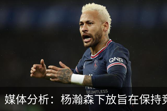 媒体分析：杨瀚森下放旨在保持竞技状态